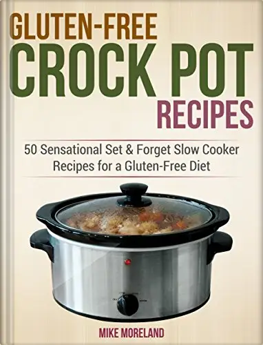 Gluten-Free Crock Pot Recipes: 50 Sensational Set & Forget Slow Cooker Recipes for a Gluten-Free Diet 