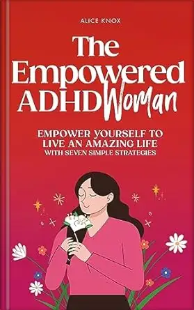The Empowered ADHD Woman: Empower Yourself To Live An Amazing Life With Seven Simple Strategies