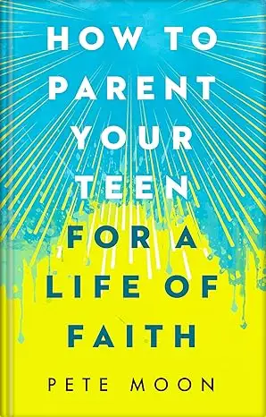 How to Parent Your Teen for a Life of Faith