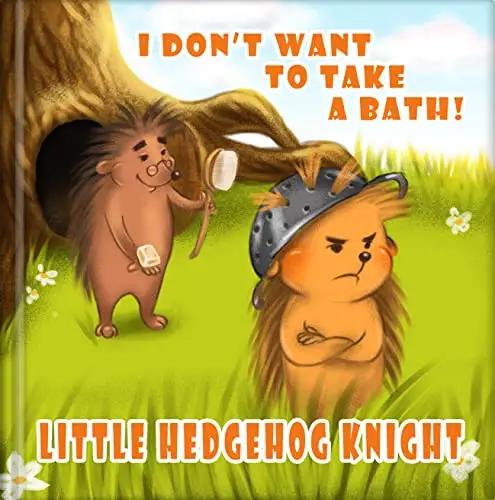 LITTLE HEDGEHOG KNIGHT - I don’t want to take a bath!: A story about hedgehog, for children who like to say no.