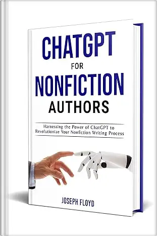 ChatGPT for Nonfiction Authors: Harnessing the Power of ChatGPT to Revolutionize Your Nonfiction Writing Process