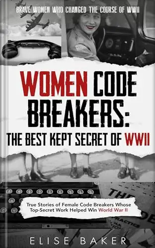 Women Code Breakers: The Best Kept Secret of WWII: True Stories of Female Code Breakers Whose Top-Secret Work Helped Win World War II 