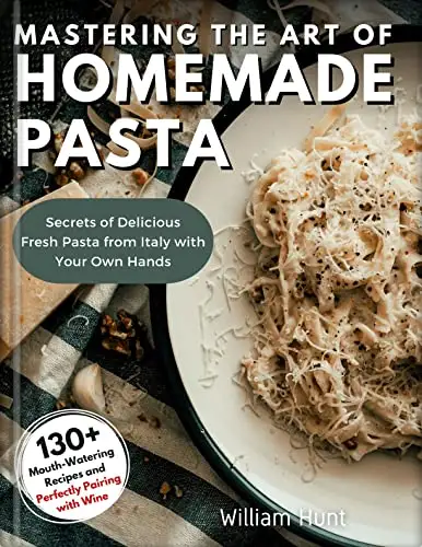 Mastering the Art of Homemade Pasta: Secrets of Delicious Fresh Pasta from Italy with Your Own Hands 