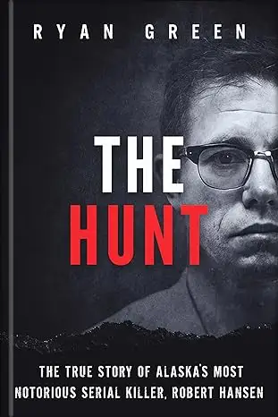 The Hunt: The True Story of Alaska's Most Notorious Serial Killer, Robert Hansen 